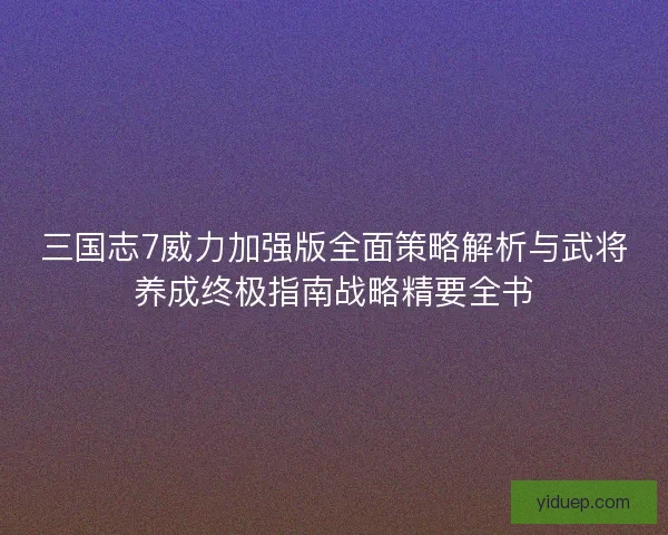 三国志7威力加强版全面策略解析与武将养成终极指南战略精要全书