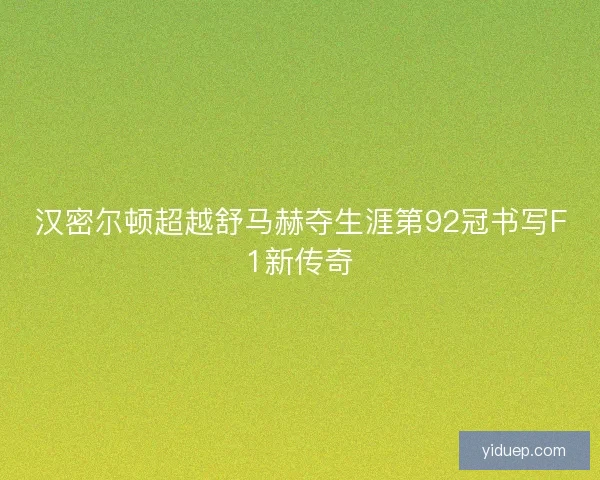 汉密尔顿超越舒马赫夺生涯第92冠书写F1新传奇
